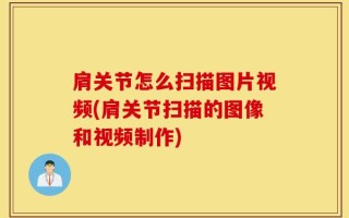 肩关节怎么扫描图片视频(肩关节扫描的图像和视频制作)