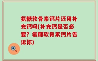氨糖软骨素钙片还用补充钙吗(补充钙是否必要？氨糖软骨素钙片告诉你)