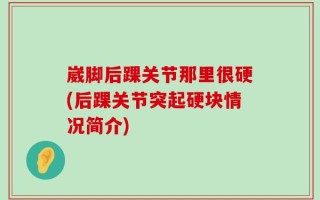 崴脚后踝关节那里很硬(后踝关节突起硬块情况简介)