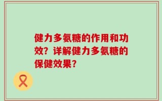 健力多氨糖的作用和功效？详解健力多氨糖的保健效果？