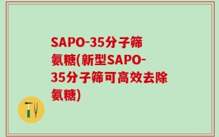 SAPO-35分子筛氨糖(新型SAPO-35分子筛可高效去除氨糖)