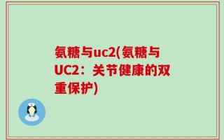 氨糖与uc2(氨糖与UC2：关节健康的双重保护)