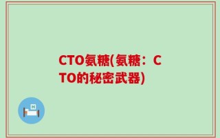 CTO氨糖(氨糖：CTO的秘密武器)