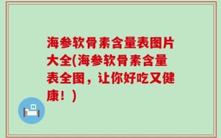 海参软骨素含量表图片大全(海参软骨素含量表全图，让你好吃又健康！)