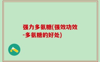 强力多氨糖(强效功效-多氨糖的好处)
