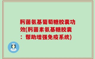 肟菌氨基葡萄糖胶囊功效(肟菌素氨基糖胶囊：帮助增强免疫系统)