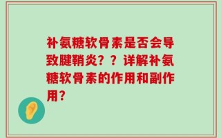 补氨糖软骨素是否会导致腱鞘炎？？详解补氨糖软骨素的作用和副作用？