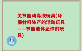 关节能动毒液玩具(环保材料生产的活动玩具——节能液体恶作剂玩具)