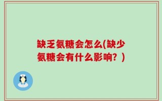 缺乏氨糖会怎么(缺少氨糖会有什么影响？)