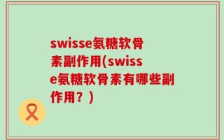 swisse氨糖软骨素副作用(swisse氨糖软骨素有哪些副作用？)