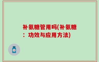 补氨糖管用吗(补氨糖：功效与应用方法)