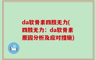 da软骨素四肢无力(四肢无力：da软骨素原因分析及应对措施)