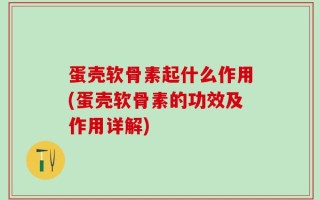 蛋壳软骨素起什么作用(蛋壳软骨素的功效及作用详解)