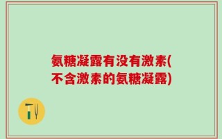 氨糖凝露有没有激素(不含激素的氨糖凝露)