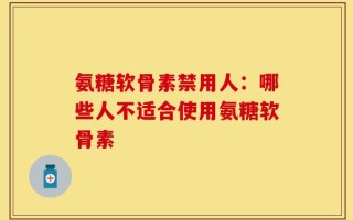 氨糖软骨素禁用人：哪些人不适合使用氨糖软骨素