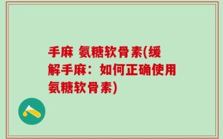手麻 氨糖软骨素(缓解手麻：如何正确使用氨糖软骨素)