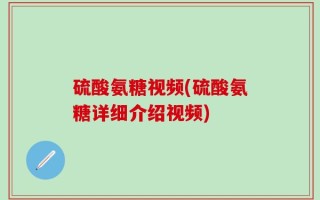 硫酸氨糖视频(硫酸氨糖详细介绍视频)