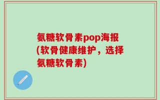 氨糖软骨素pop海报(软骨健康维护，选择氨糖软骨素)