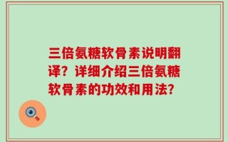 三倍氨糖软骨素说明翻译？详细介绍三倍氨糖软骨素的功效和用法？