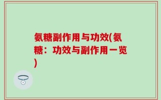 氨糖副作用与功效(氨糖：功效与副作用一览)