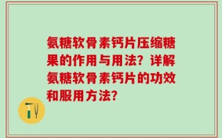氨糖软骨素钙片压缩糖果的作用与用法？详解氨糖软骨素钙片的功效和服用方法？