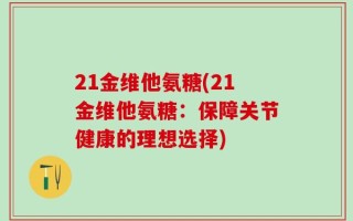 21金维他氨糖(21金维他氨糖：保障关节健康的理想选择)