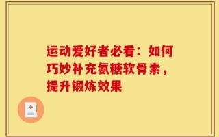 运动爱好者必看：如何巧妙补充氨糖软骨素，提升锻炼效果