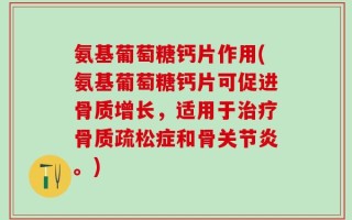 氨基葡萄糖钙片作用(氨基葡萄糖钙片可促进骨质增长，适用于治疗骨质疏松症和骨关节炎。)