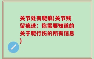 关节处有爬痕(关节残留痕迹：你需要知道的关于爬行伤的所有信息)