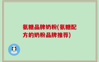氨糖品牌奶粉(氨糖配方的奶粉品牌推荐)