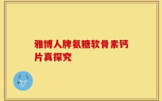 雅博人牌氨糖软骨素钙片真探究