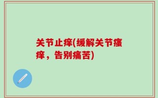 关节止痒(缓解关节瘙痒，告别痛苦)