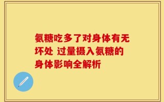氨糖吃多了对身体有无坏处 过量摄入氨糖的身体影响全解析
