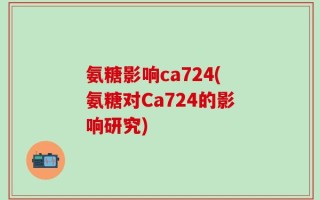 氨糖影响ca724(氨糖对Ca724的影响研究)