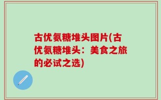 古优氨糖堆头图片(古优氨糖堆头：美食之旅的必试之选)
