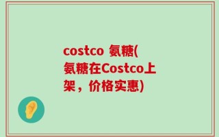 costco 氨糖(氨糖在Costco上架，价格实惠)