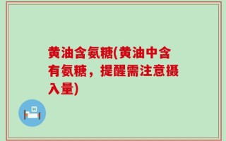 黄油含氨糖(黄油中含有氨糖，提醒需注意摄入量)