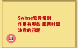 Swisse软骨素副作用有哪些 服用时需注意的问题