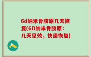 6d纳米骨胶原几天恢复(6D纳米骨胶原：几天见效，快速恢复)
