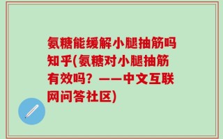 氨糖能缓解小腿抽筋吗知乎(氨糖对小腿抽筋有效吗？——中文互联网问答社区)