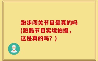跑步闯关节目是真的吗(跑酷节目实境拍摄，这是真的吗？)