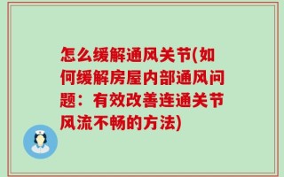 怎么缓解通风关节(如何缓解房屋内部通风问题：有效改善连通关节风流不畅的方法)