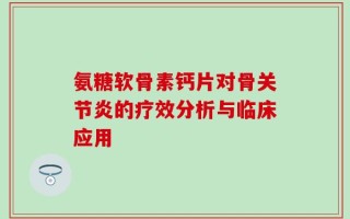 氨糖软骨素钙片对骨关节炎的疗效分析与临床应用