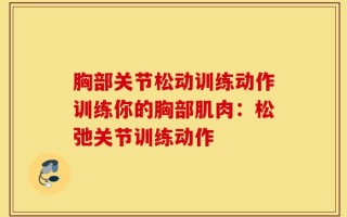 胸部关节松动训练动作训练你的胸部肌肉：松弛关节训练动作