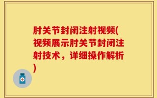 肘关节封闭注射视频(视频展示肘关节封闭注射技术，详细操作解析)