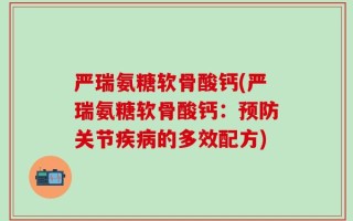 严瑞氨糖软骨酸钙(严瑞氨糖软骨酸钙：预防关节疾病的多效配方)