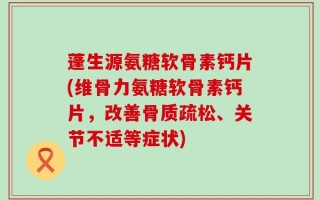 蓬生源氨糖软骨素钙片(维骨力氨糖软骨素钙片，改善骨质疏松、关节不适等症状)