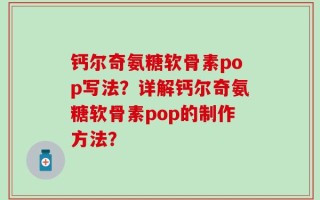 钙尔奇氨糖软骨素pop写法？详解钙尔奇氨糖软骨素pop的制作方法？