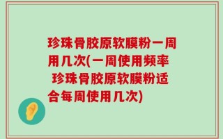 珍珠骨胶原软膜粉一周用几次(一周使用频率 珍珠骨胶原软膜粉适合每周使用几次)
