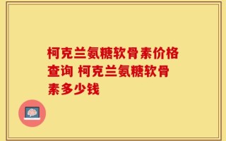 柯克兰氨糖软骨素价格查询 柯克兰氨糖软骨素多少钱